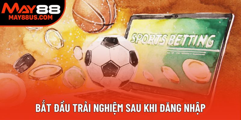 Bắt đầu trải nghiệm sau khi đăng nhập Bắt đầu trải nghiệm sau khi đăng nhập