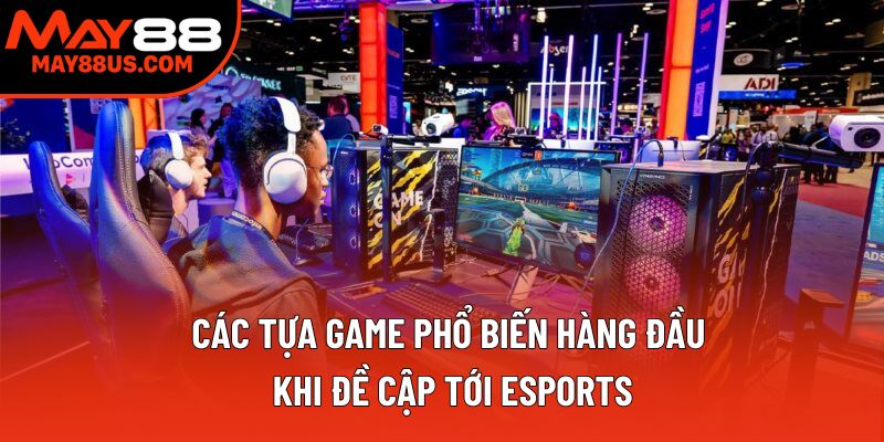 Các tựa game phổ biến hàng đầu khi đề cập tới esports Các tựa game phổ biến hàng đầu khi đề cập tới esports