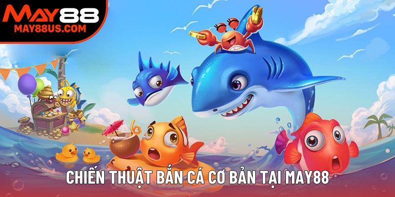 Chiến thuật bắn cá cơ bản tại May88 Chiến thuật bắn cá cơ bản tại May88