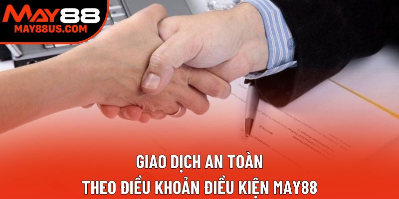 Giao dịch an toàn theo điều khoản điều kiện May88 Giao dịch an toàn theo điều khoản điều kiện May88