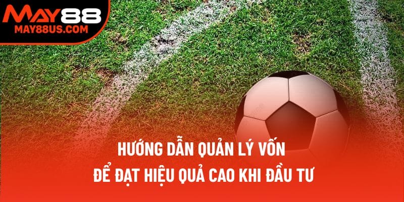 Hướng dẫn quản lý vốn để đạt hiệu quả cao khi đầu tư Hướng dẫn quản lý vốn để đạt hiệu quả cao khi đầu tư