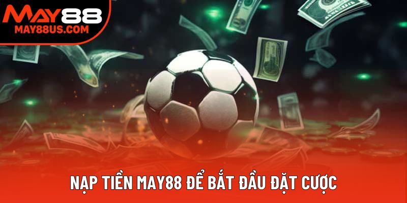 Nạp tiền May88 để bắt đầu đặt cược Nạp tiền May88 để bắt đầu đặt cược