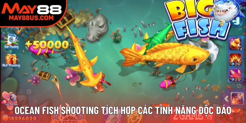 Ocean Fish Shooting tích hợp các tính năng độc đáo Ocean Fish Shooting tích hợp các tính năng độc đáo