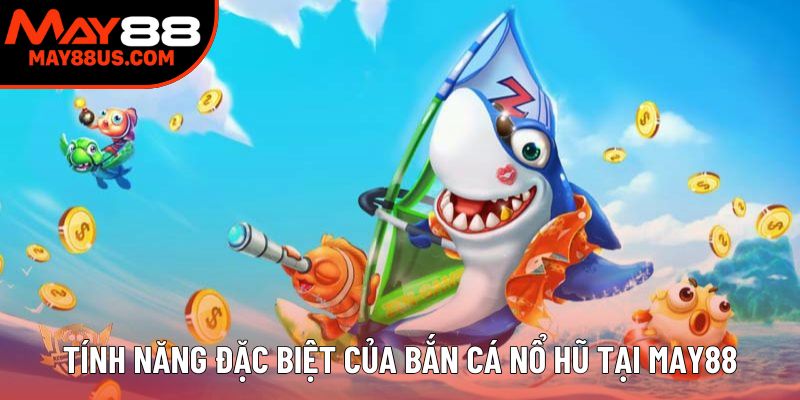 Tính năng đặc biệt của bắn cá nổ hũ tại May88 Tính năng đặc biệt của bắn cá nổ hũ tại May88