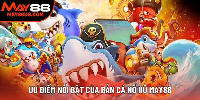 Ưu điểm nổi bật của bắn cá nổ hũ đổi thưởng Ưu điểm nổi bật của bắn cá nổ hũ đổi thưởng