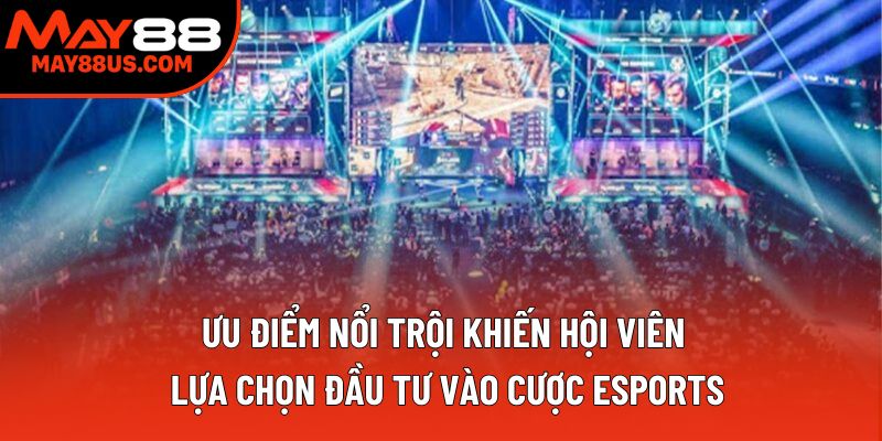 Ưu điểm nổi trội khiến hội viên lựa chọn đầu tư vào cược esports Ưu điểm nổi trội khiến hội viên lựa chọn đầu tư vào cược esports